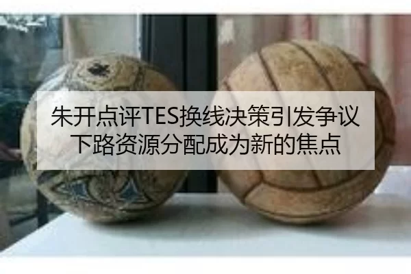 朱开点评TES换线决策引发争议下路资源分配成为新的焦点