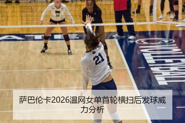 萨巴伦卡2026温网女单首轮横扫后发球威力分析